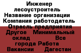 Инженер-лесоустроитель › Название организации ­ Компания-работодатель › Отрасль предприятия ­ Другое › Минимальный оклад ­ 50 000 - Все города Работа » Вакансии   . Дагестан респ.